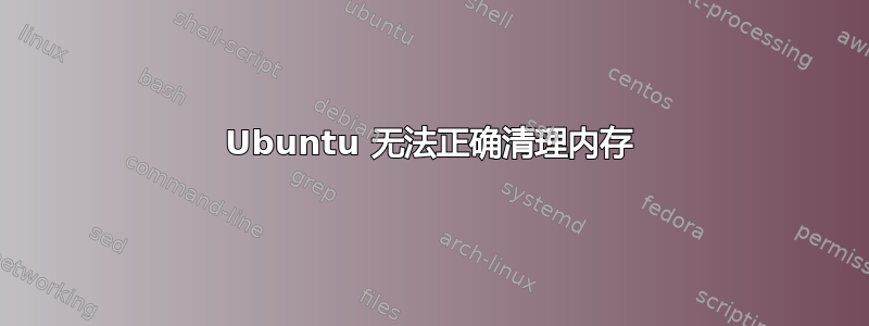 Ubuntu 无法正确清理内存