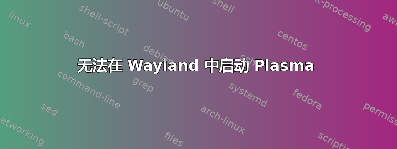 无法在 Wayland 中启动 Plasma