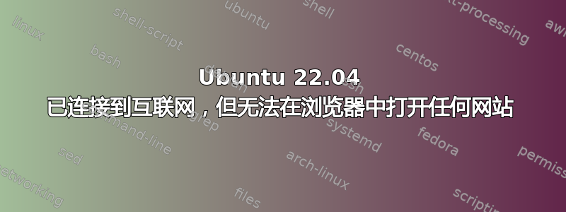 Ubuntu 22.04 已连接到互联网，但无法在浏览器中打开任何网站