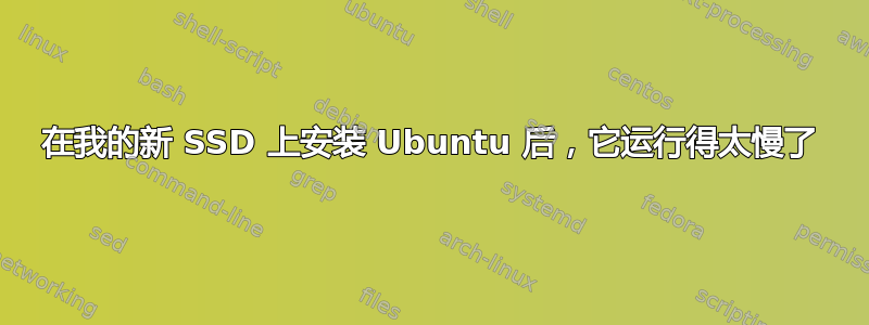 在我的新 SSD 上安装 Ubuntu 后，它运行得太慢了