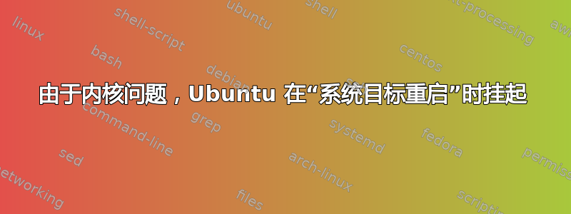 由于内核问题，Ubuntu 在“系统目标重启”时挂起