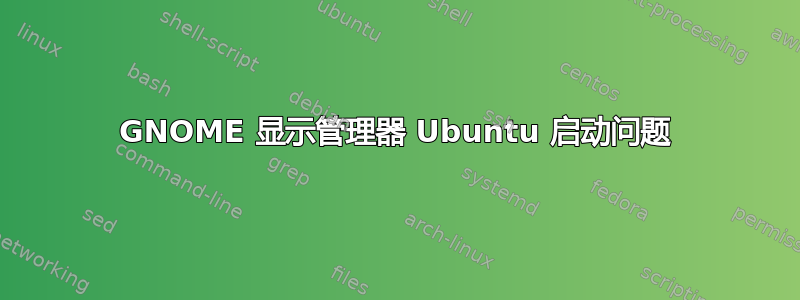 GNOME 显示管理器 Ubuntu 启动问题