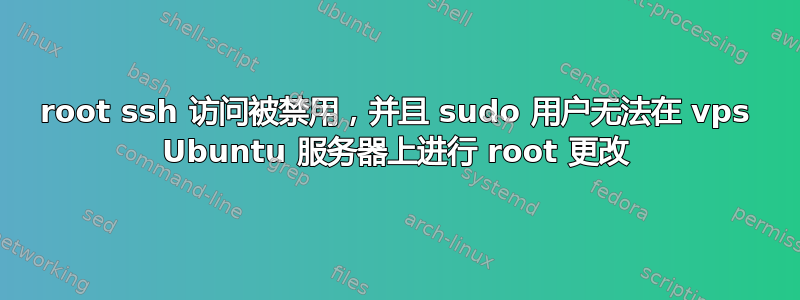 root ssh 访问被禁用，并且 sudo 用户无法在 vps Ubuntu 服务器上进行 root 更改