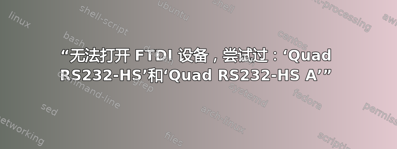 “无法打开 FTDI 设备，尝试过：‘Quad RS232-HS’和‘Quad RS232-HS A’”