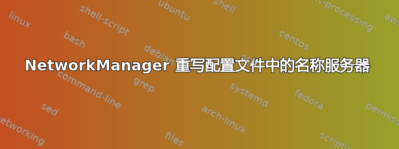 NetworkManager 重写配置文件中的名称服务器