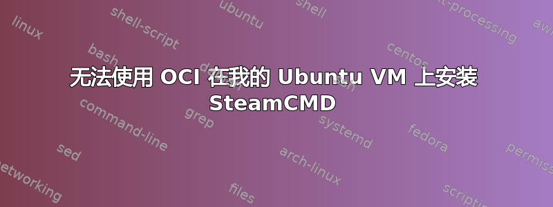 无法使用 OCI 在我的 Ubuntu VM 上安装 SteamCMD