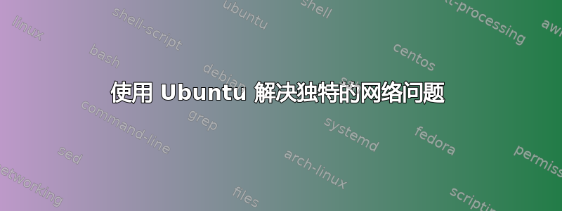 使用 Ubuntu 解决独特的网络问题