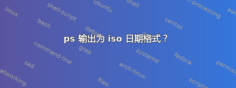 ps 输出为 iso 日期格式？