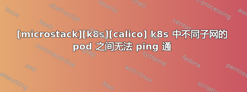 [microstack][k8s][calico] k8s 中不同子网的 pod 之间无法 ping 通