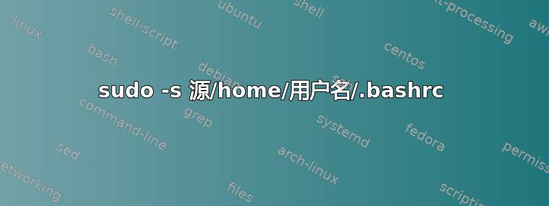 sudo -s 源/home/用户名/.bashrc