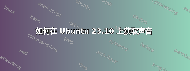 如何在 Ubuntu 23.10 上获取声音