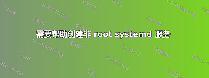 需要帮助创建非 root systemd 服务