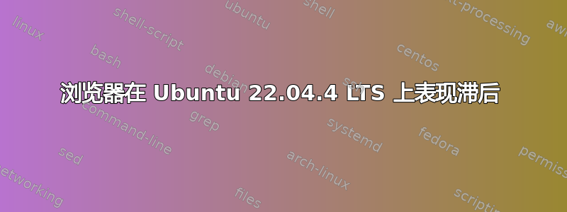 浏览器在 Ubuntu 22.04.4 LTS 上表现滞后