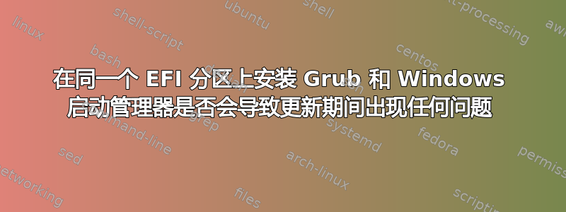 在同一个 EFI 分区上安装 Grub 和 Windows 启动管理器是否会导致更新期间出现任何问题