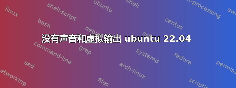 没有声音和虚拟输出 ubuntu 22.04