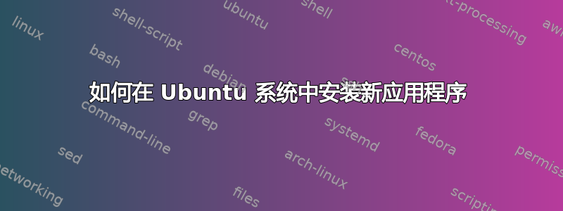 如何在 Ubuntu 系统中安装新应用程序