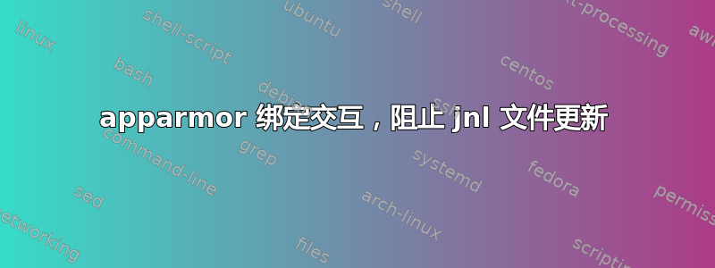 apparmor 绑定交互，阻止 jnl 文件更新