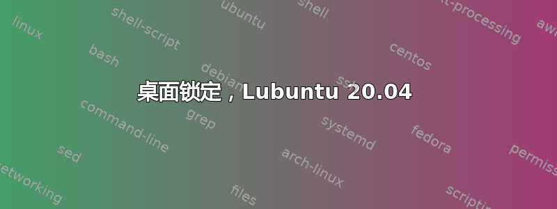 桌面锁定，Lubuntu 20.04