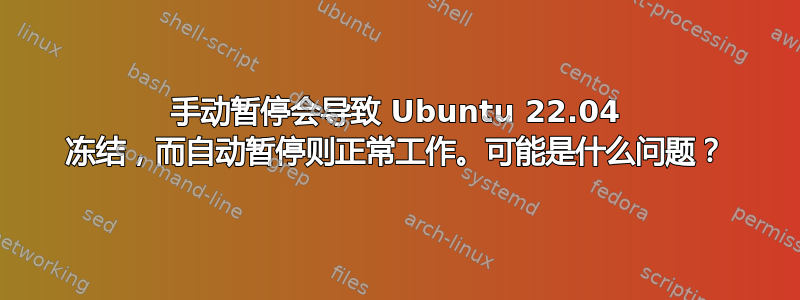 手动暂停会导致 Ubuntu 22.04 冻结，而自动暂停则正常工作。可能是什么问题？