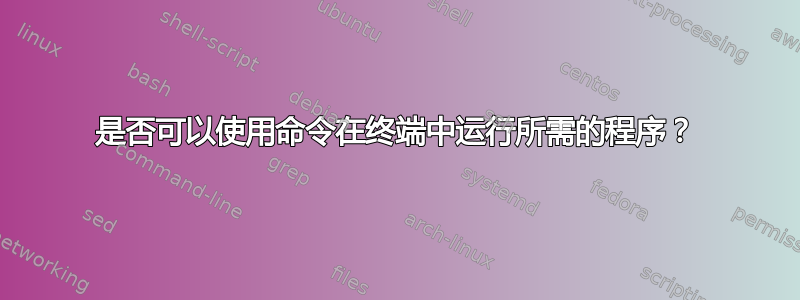 是否可以使用命令在终端中运行所需的程序？