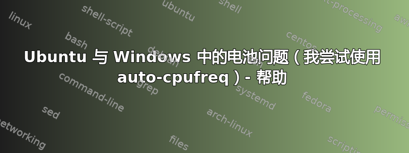 Ubuntu 与 Windows 中的电池问题（我尝试使用 auto-cpufreq）- 帮助