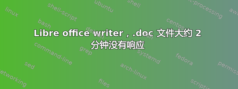 Libre office writer，.doc 文件大约 2 分钟没有响应