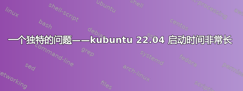 一个独特的问题——kubuntu 22.04 启动时间非常长