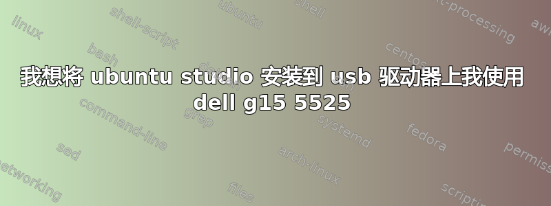 我想将 ubuntu studio 安装到 usb 驱动器上我使用 dell g15 5525
