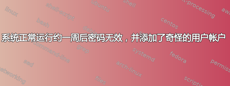 系统正常运行约一周后密码无效，并添加了奇怪的用户帐户