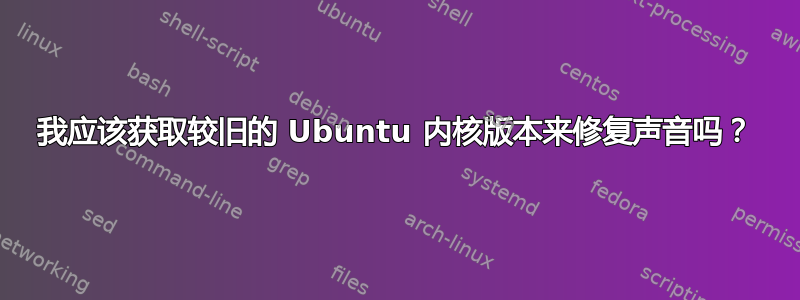 我应该获取较旧的 Ubuntu 内核版本来修复声音吗？