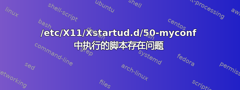 /etc/X11/Xstartud.d/50-myconf 中执行的脚本存在问题