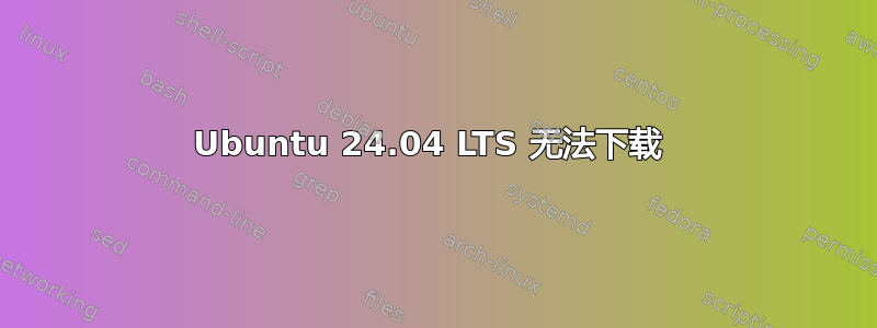 Ubuntu 24.04 LTS 无法下载 