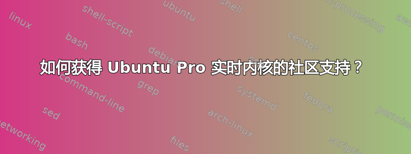 如何获得 Ubuntu Pro 实时内核的社区支持？
