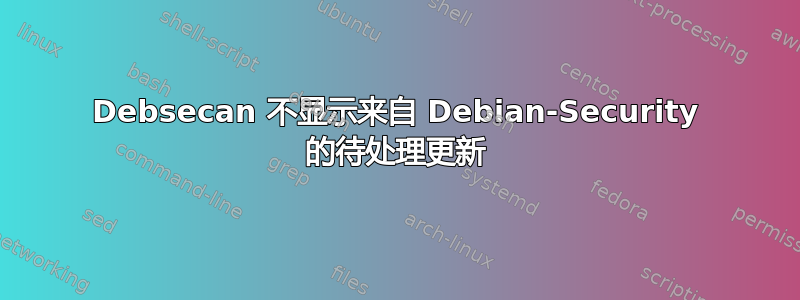 Debsecan 不显示来自 Debian-Security 的待处理更新