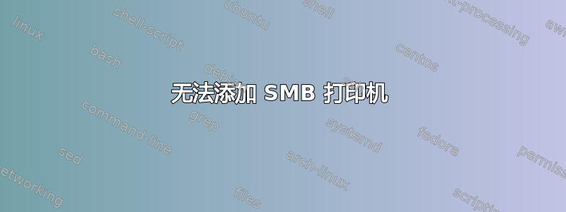 无法添加 SMB 打印机