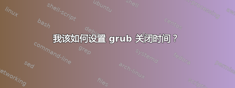 我该如何设置 grub 关闭时间？