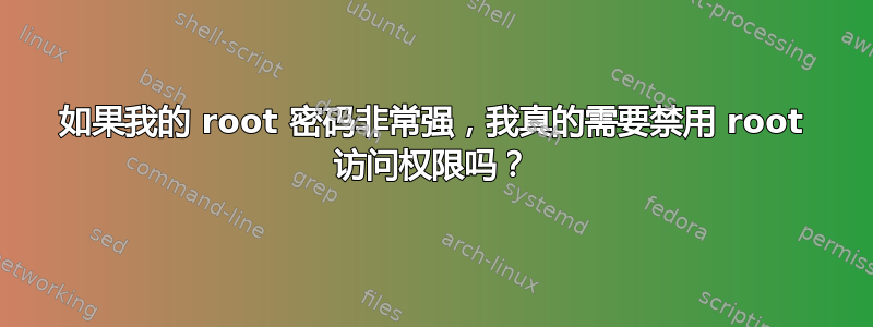 如果我的 root 密码非常强，我真的需要禁用 root 访问权限吗？