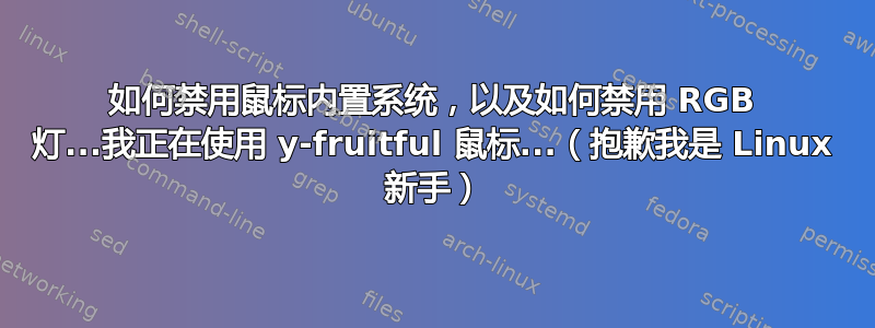 如何禁用鼠标内置系统，以及如何禁用 RGB 灯...我正在使用 y-fruitful 鼠标...（抱歉我是 Linux 新手）