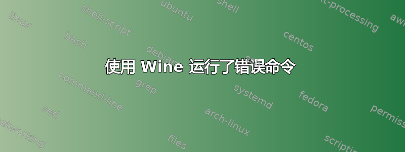 使用 Wine 运行了错误命令