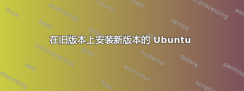 在旧版本上安装新版本的 Ubuntu