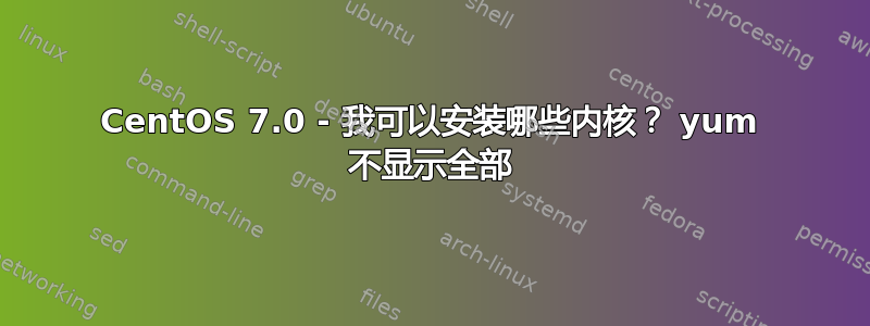 CentOS 7.0 - 我可以安装哪些内核？ yum 不显示全部