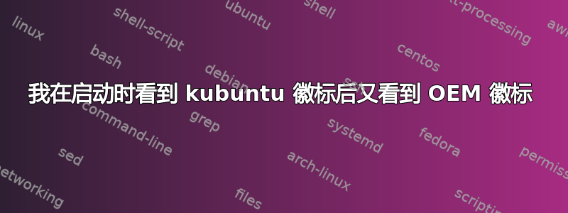 我在启动时看到 kubuntu 徽标后又看到 OEM 徽标