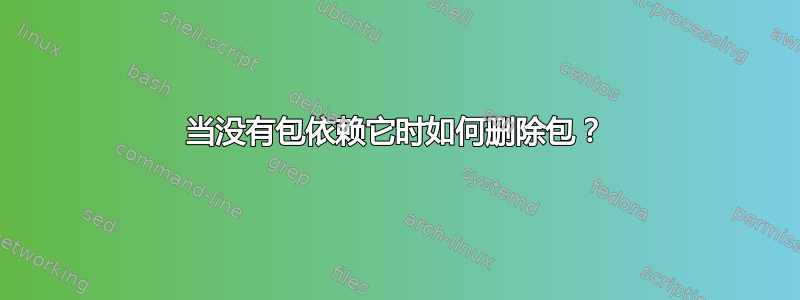 当没有包依赖它时如何删除包？