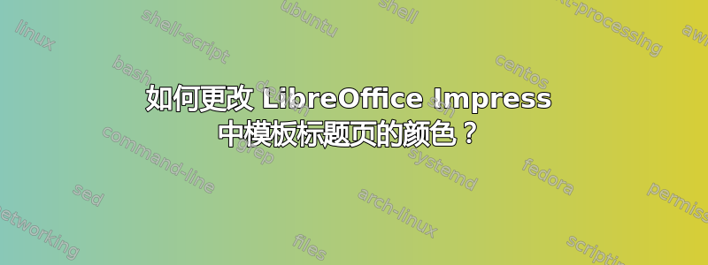 如何更改 LibreOffice Impress 中模板标题页的颜色？
