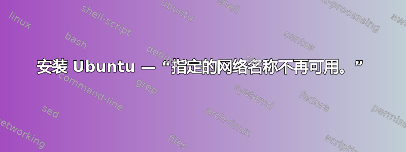 安装 Ubuntu — “指定的网络名称不再可用。”