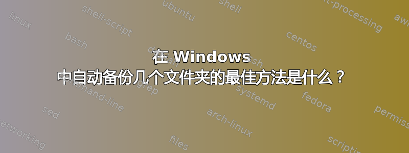 在 Windows 中自动备份几个文件夹的最佳方法是什么？