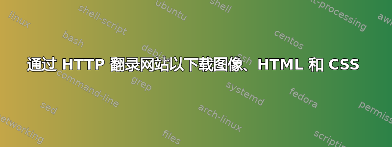 通过 HTTP 翻录网站以下载图像、HTML 和 CSS