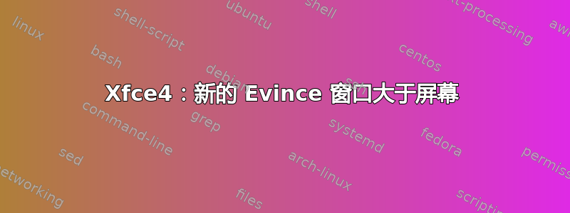 Xfce4：新的 Evince 窗口大于屏幕