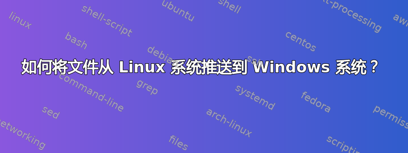 如何将文件从 Linux 系统推送到 Windows 系统？