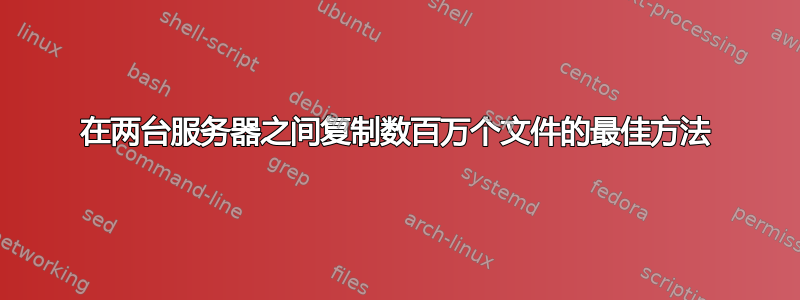 在两台服务器之间复制数百万个文件的最佳方法